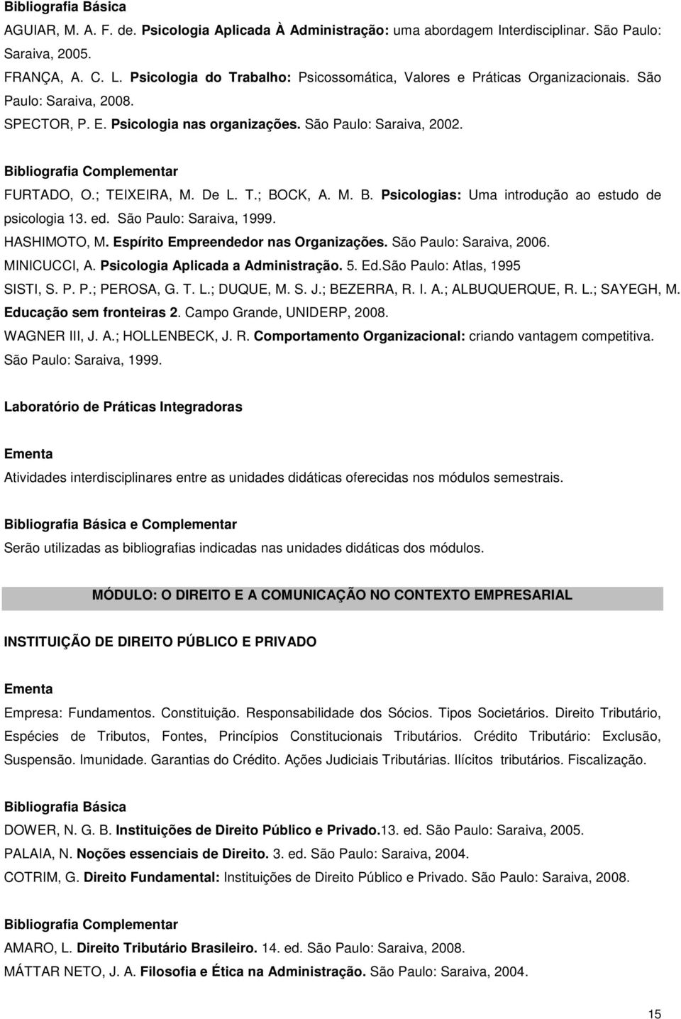 De L. T.; BOCK, A. M. B. Psicologias: Uma introdução ao estudo de psicologia 13. ed. São Paulo: Saraiva, 1999. HASHIMOTO, M. Espírito Empreendedor nas Organizações. São Paulo: Saraiva, 2006.