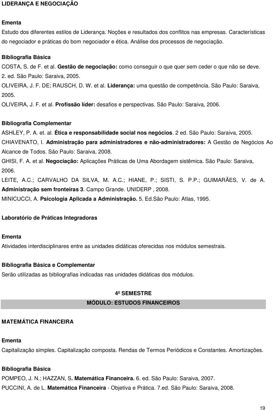 W. et al. Liderança: uma questão de competência. São Paulo: Saraiva, 2005. OLIVEIRA, J. F. et al. Profissão líder: desafios e perspectivas. São Paulo: Saraiva, 2006. ASHLEY, P. A. et. al. Ética e responsabilidade social nos negócios.