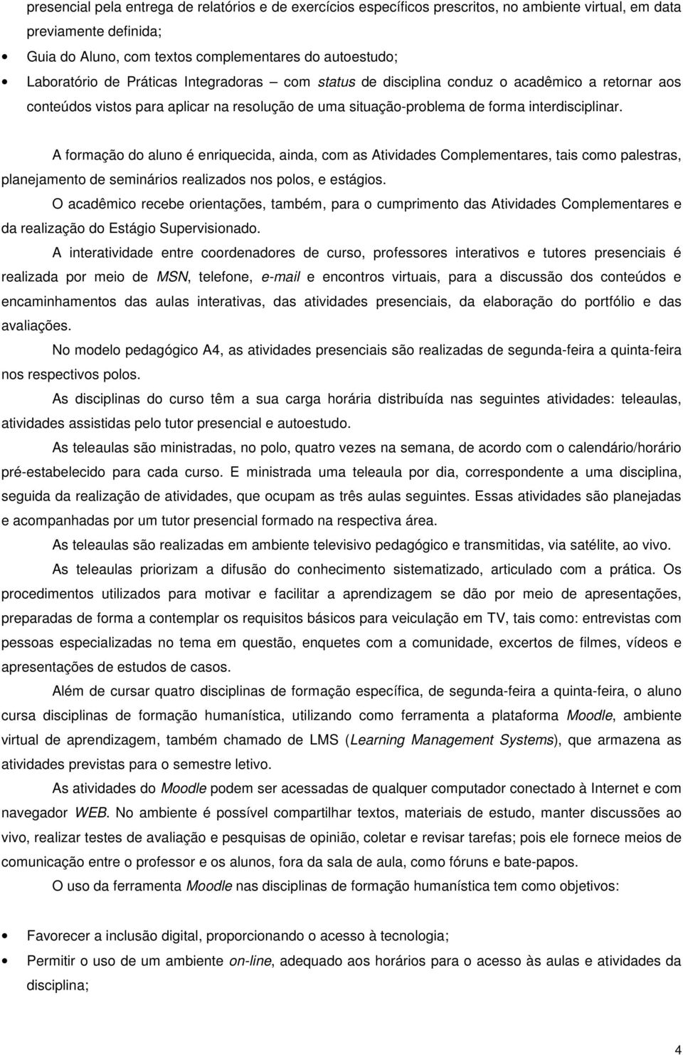 A formação do aluno é enriquecida, ainda, com as Atividades Complementares, tais como palestras, planejamento de seminários realizados nos polos, e estágios.