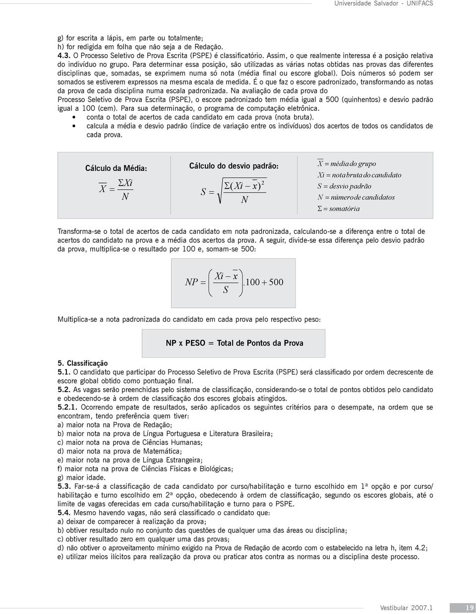 Para determinar essa posição, são utilizadas as várias notas obtidas nas provas das diferentes disciplinas que, somadas, se exprimem numa só nota (média final ou escore global).