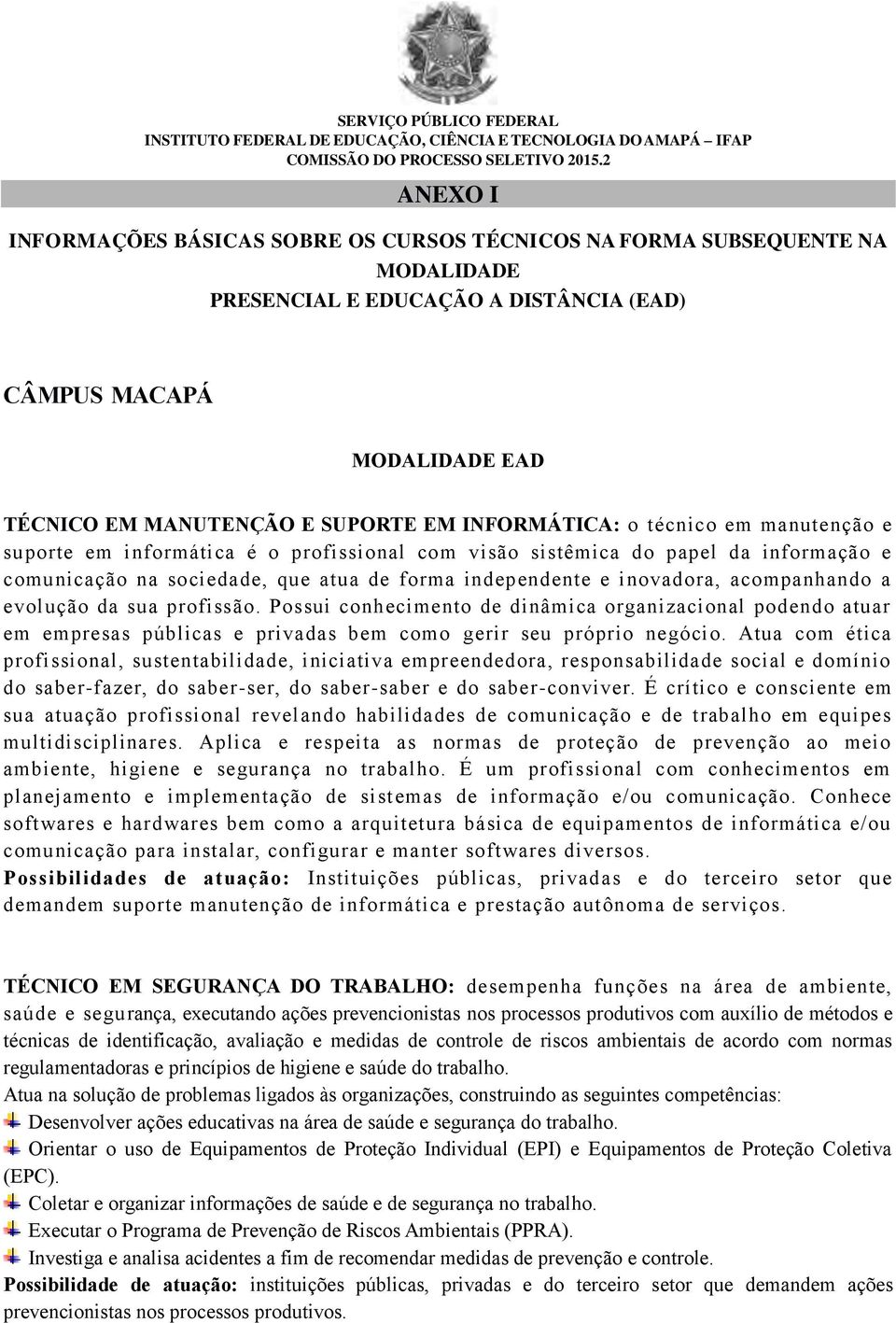 INFORMÁTICA: o técnico em manutenção e suporte em informática é o profissional com visão sistêmica do papel da informação e comunicação na sociedade, que atua de forma independente e inovadora,