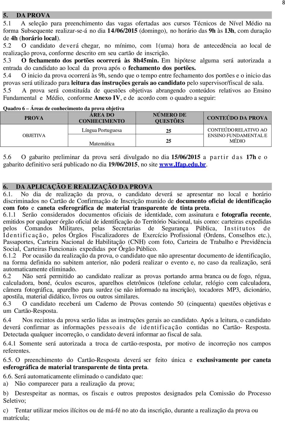 (horário local). 5.2 O candidato deverá chegar, no mínimo, com 1(uma) hora de antecedência ao local de realização prova, conforme descrito em seu cartão de inscrição. 5.3 O fechamento dos portões ocorrerá às 8h45min.