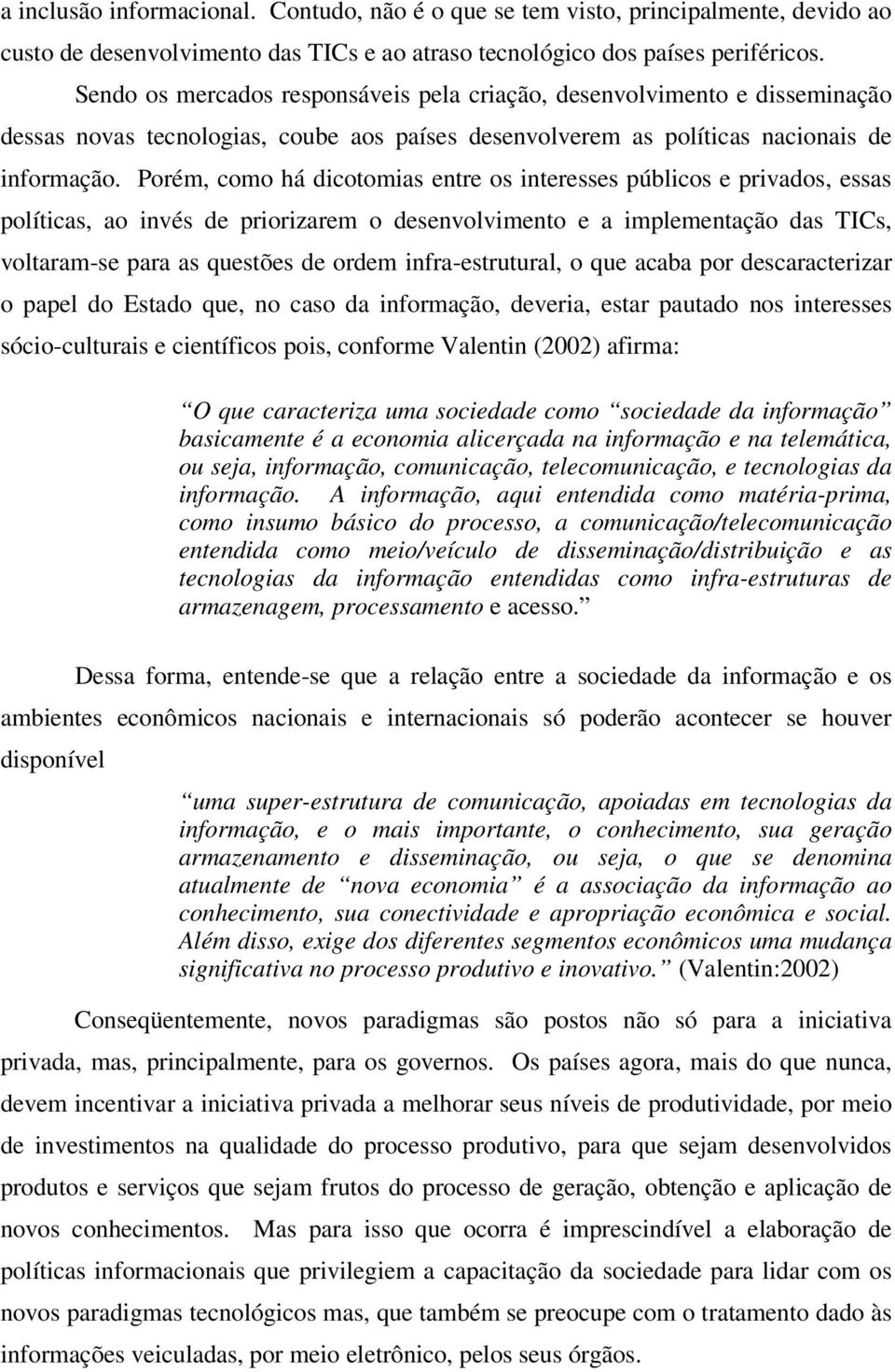 Porém, como há dicotomias entre os interesses públicos e privados, essas políticas, ao invés de priorizarem o desenvolvimento e a implementação das TICs, voltaram-se para as questões de ordem