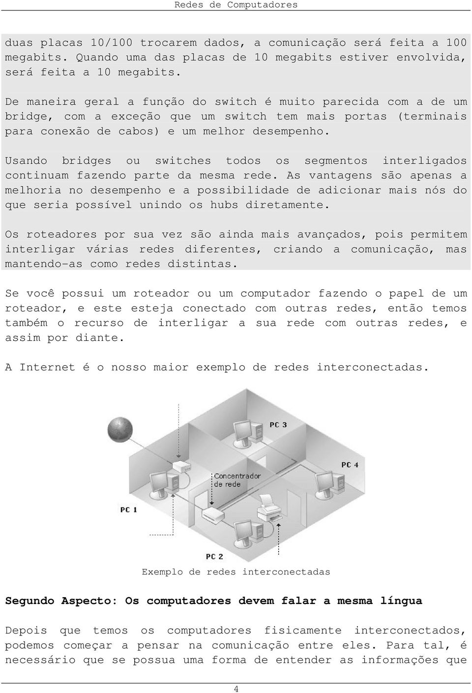 Usando bridges ou switches todos os segmentos interligados continuam fazendo parte da mesma rede.