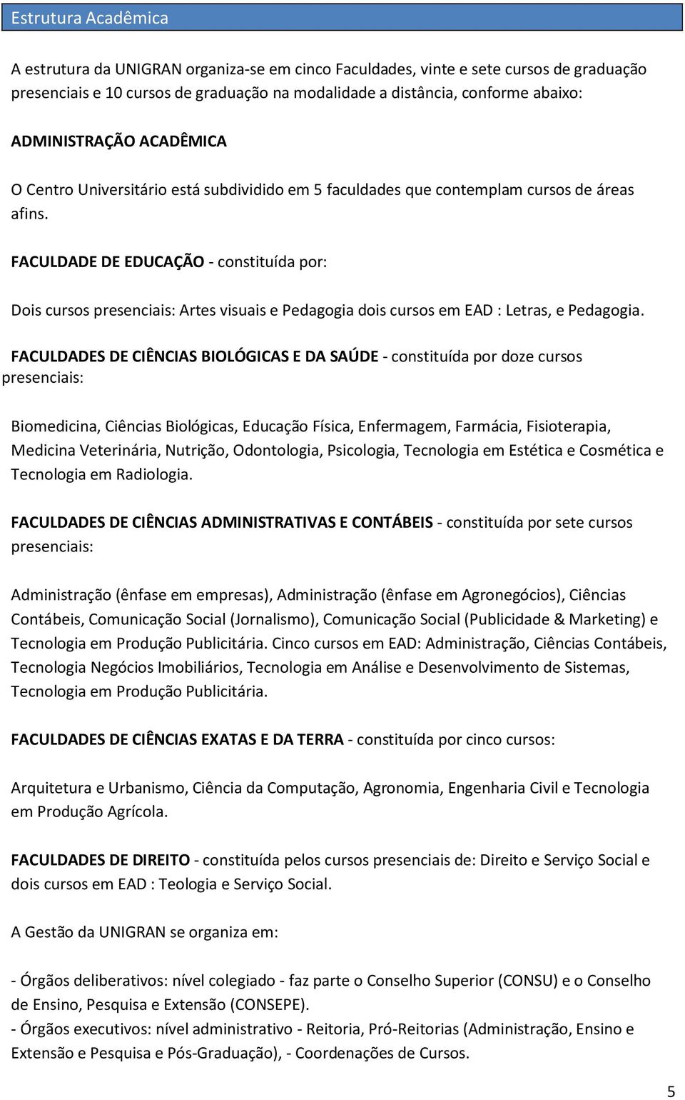 FACULDADE DE EDUCAÇÃO - constituída por: Dois cursos presenciais: Artes visuais e Pedagogia dois cursos em EAD : Letras, e Pedagogia.