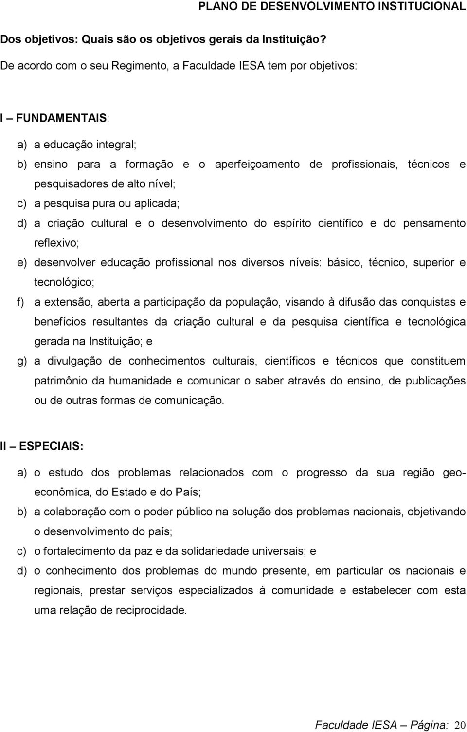 alto nível; c) a pesquisa pura ou aplicada; d) a criação cultural e o desenvolvimento do espírito científico e do pensamento reflexivo; e) desenvolver educação profissional nos diversos níveis: