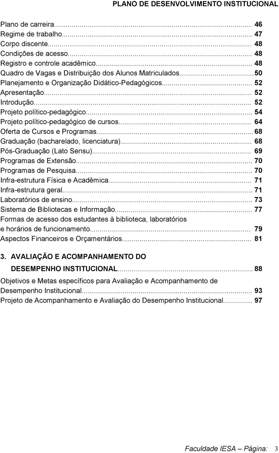 .. 64 Oferta de Cursos e Programas... 68 Graduação (bacharelado, licenciatura)... 68 Pós-Graduação (Lato Sensu)... 69 Programas de Extensão... 70 Programas de Pesquisa.