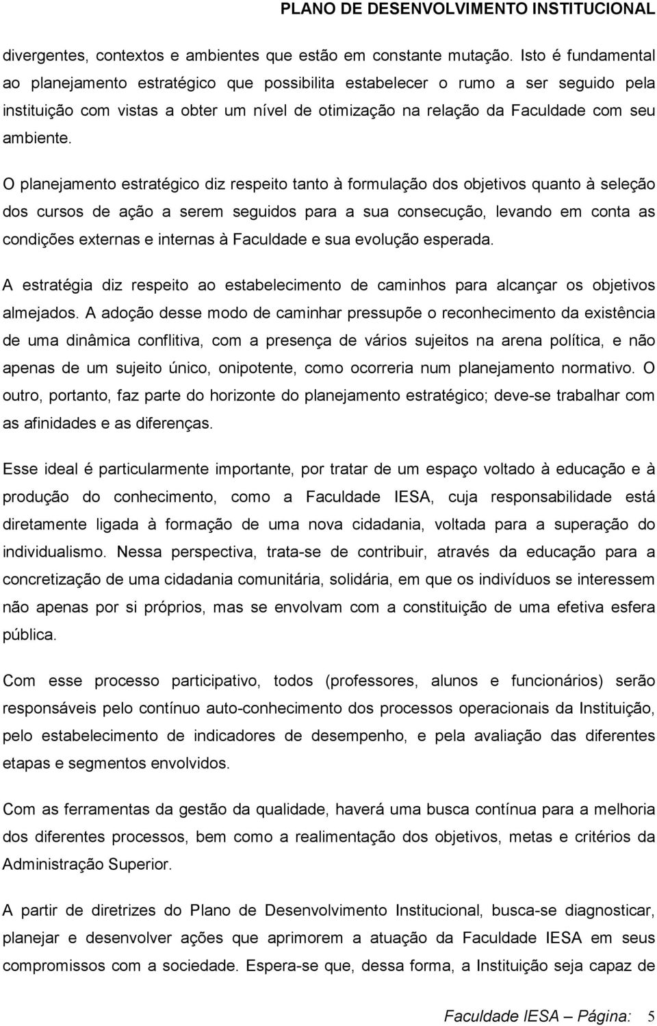 O planejamento estratégico diz respeito tanto à formulação dos objetivos quanto à seleção dos cursos de ação a serem seguidos para a sua consecução, levando em conta as condições externas e internas