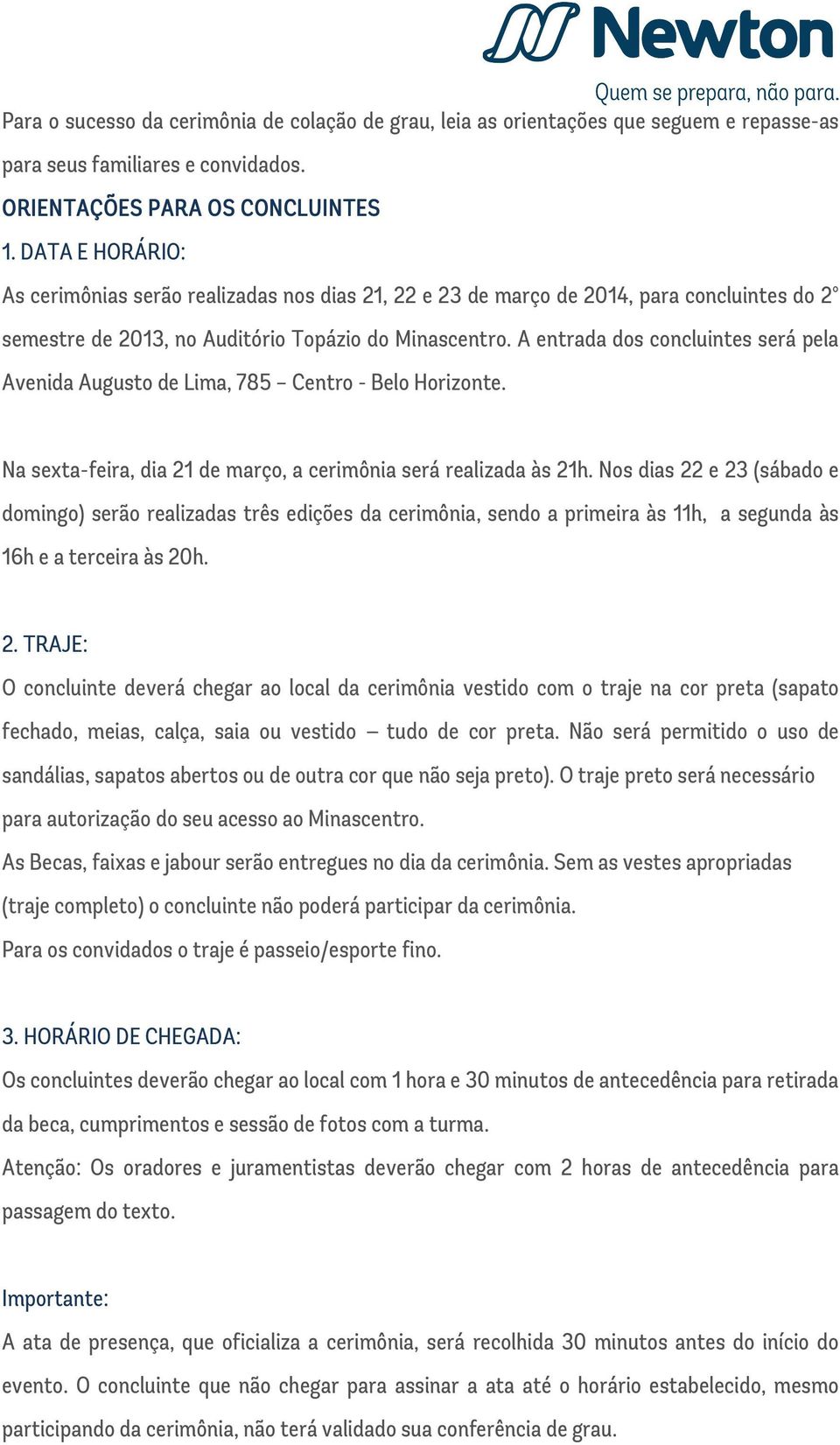 A entrada dos concluintes será pela Avenida Augusto de Lima, 785 Centro - Belo Horizonte. Na sexta-feira, dia 21 de março, a cerimônia será realizada às 21h.