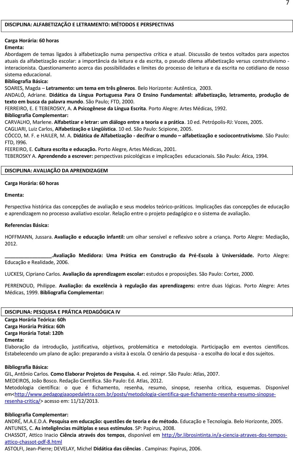 Questionamento acerca das possibilidades e limites do processo de leitura e da escrita no cotidiano de nosso sistema educacional. SOARES, Magda Letramento: um tema em três gêneros.