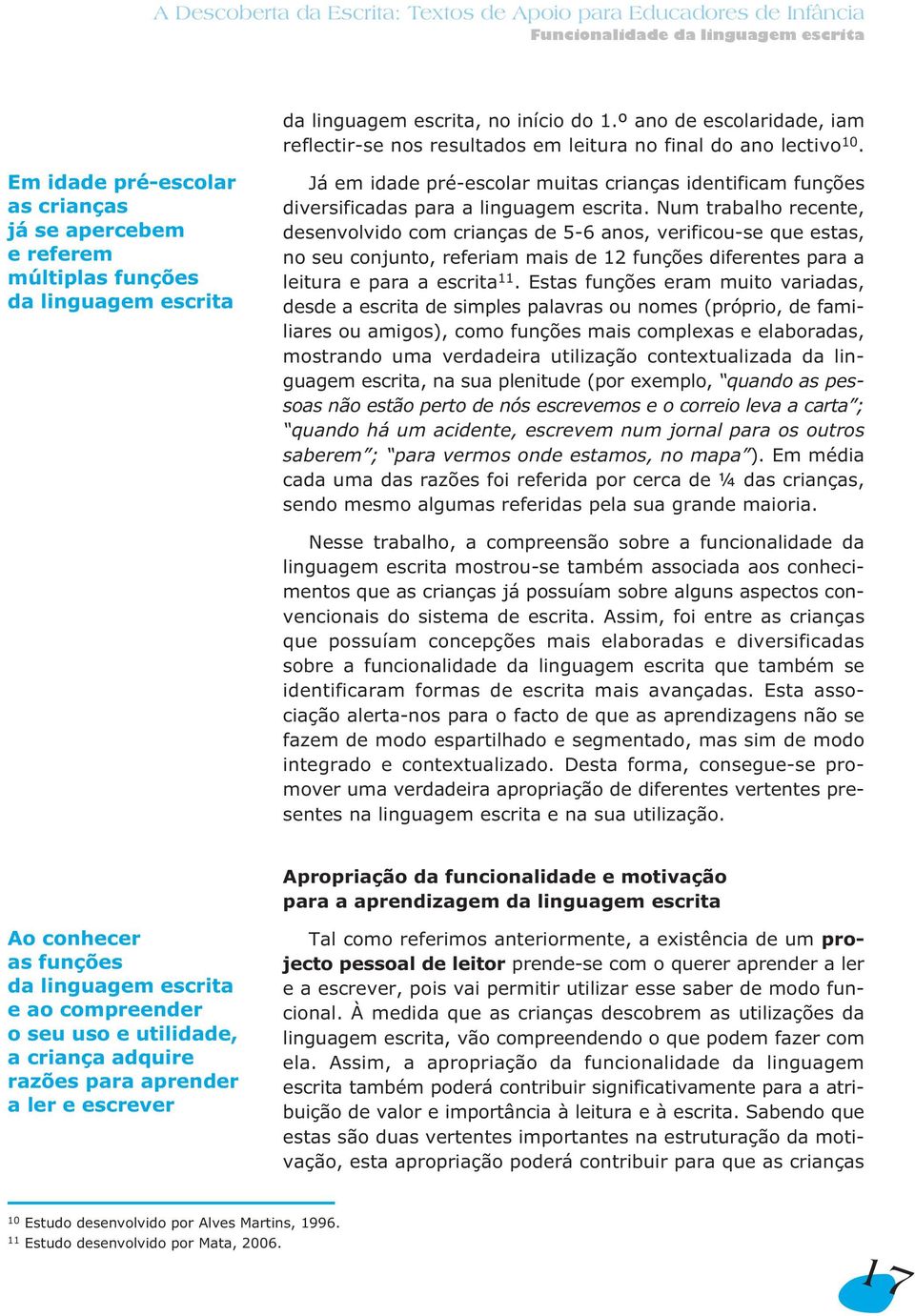 Num trabalho recente, desenvolvido com crianças de 5-6 anos, verificou-se que estas, no seu conjunto, referiam mais de 12 funções diferentes para a leitura e para a escrita 11.