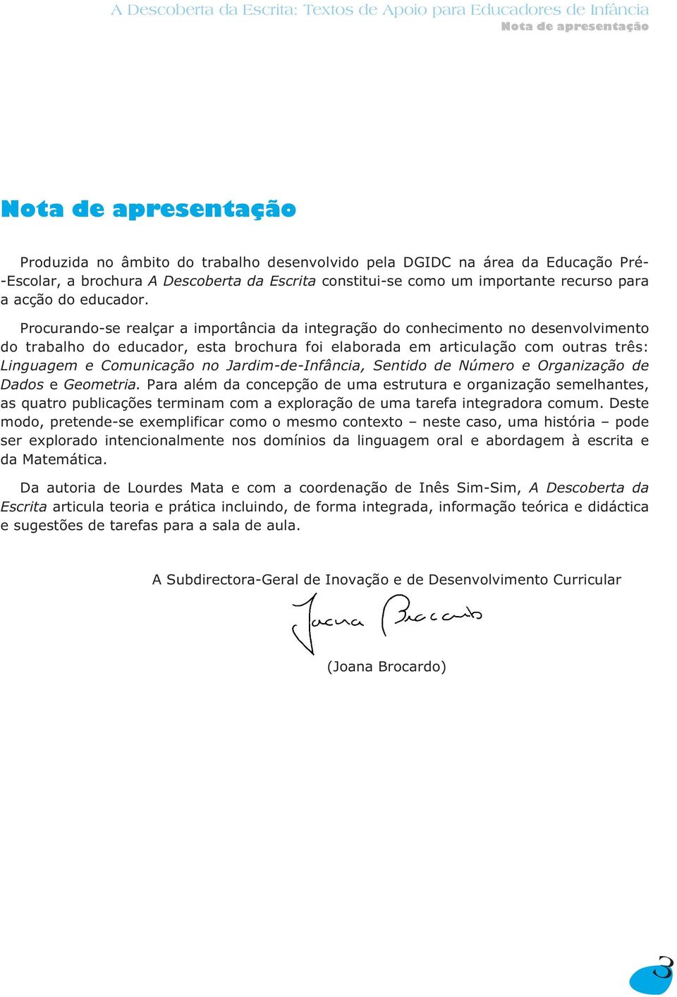 Procurando-se realçar a importância da integração do conhecimento no desenvolvimento do trabalho do educador, esta brochura foi elaborada em articulação com outras três: Linguagem e Comunicação no