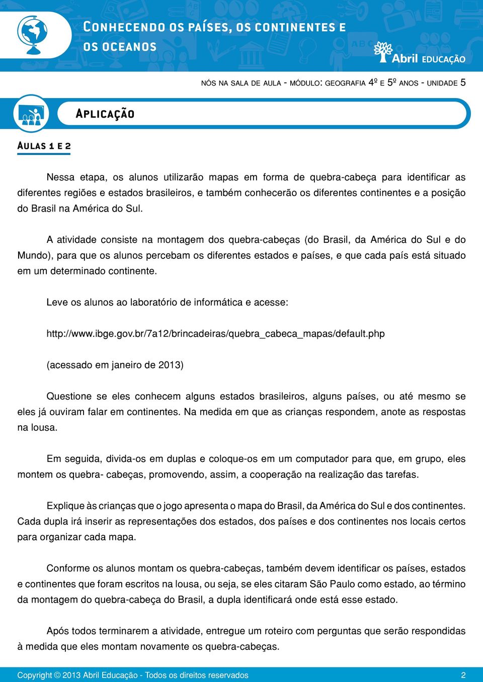 A atividade consiste na montagem dos quebra-cabeças (do Brasil, da América do Sul e do Mundo), para que os alunos percebam os diferentes estados e países, e que cada país está situado em um