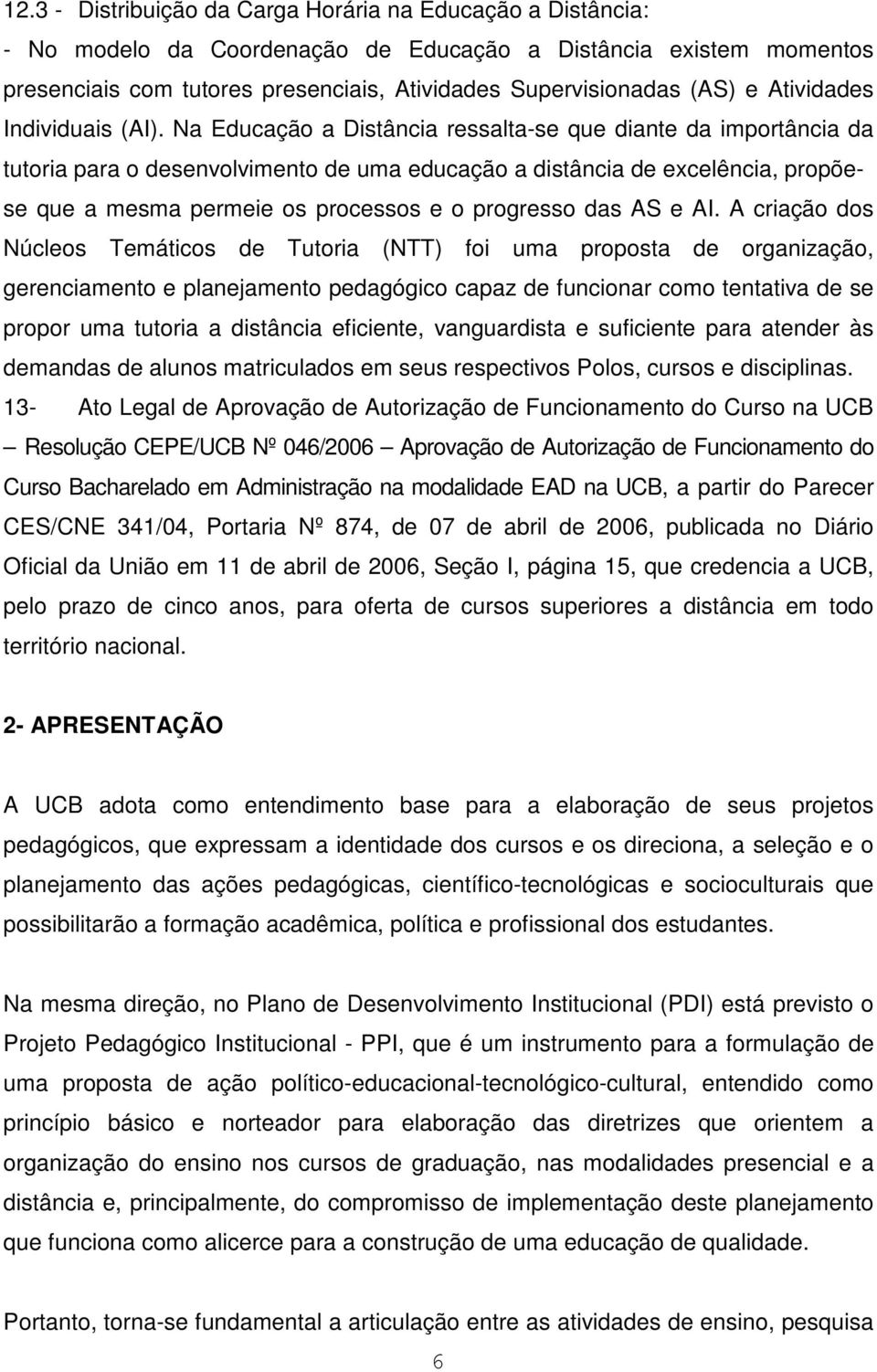 Na Educação a Distância ressalta-se que diante da importância da tutoria para o desenvolvimento de uma educação a distância de excelência, propõese que a mesma permeie os processos e o progresso das