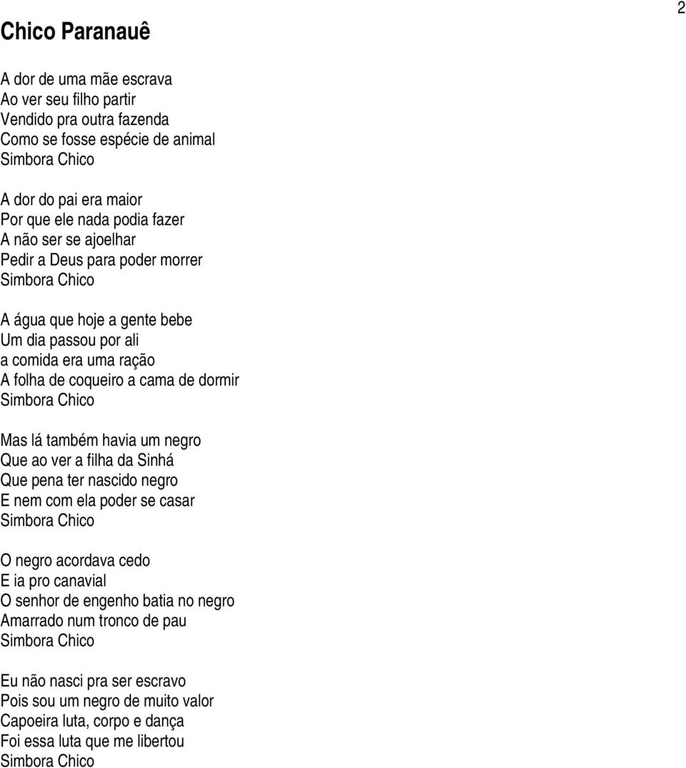Chico Mas lá também havia um negro Que ao ver a filha da Sinhá Que pena ter nascido negro E nem com ela poder se casar Simbora Chico O negro acordava cedo E ia pro canavial O senhor de