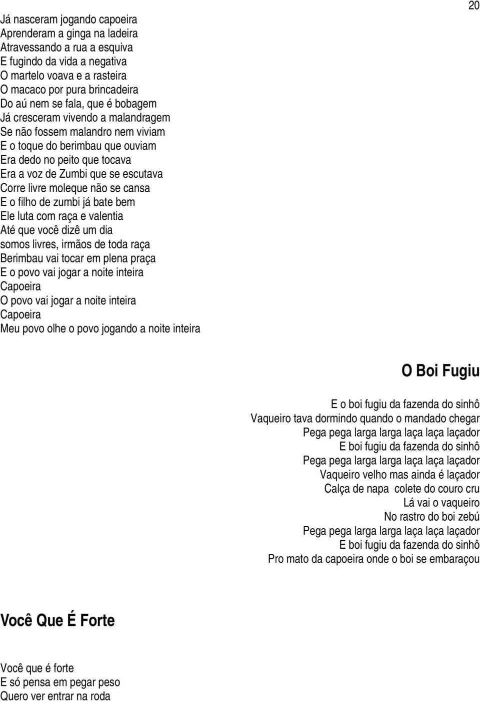 se cansa E o filho de zumbi já bate bem Ele luta com raça e valentia Até que você dizê um dia somos livres, irmãos de toda raça Berimbau vai tocar em plena praça E o povo vai jogar a noite inteira