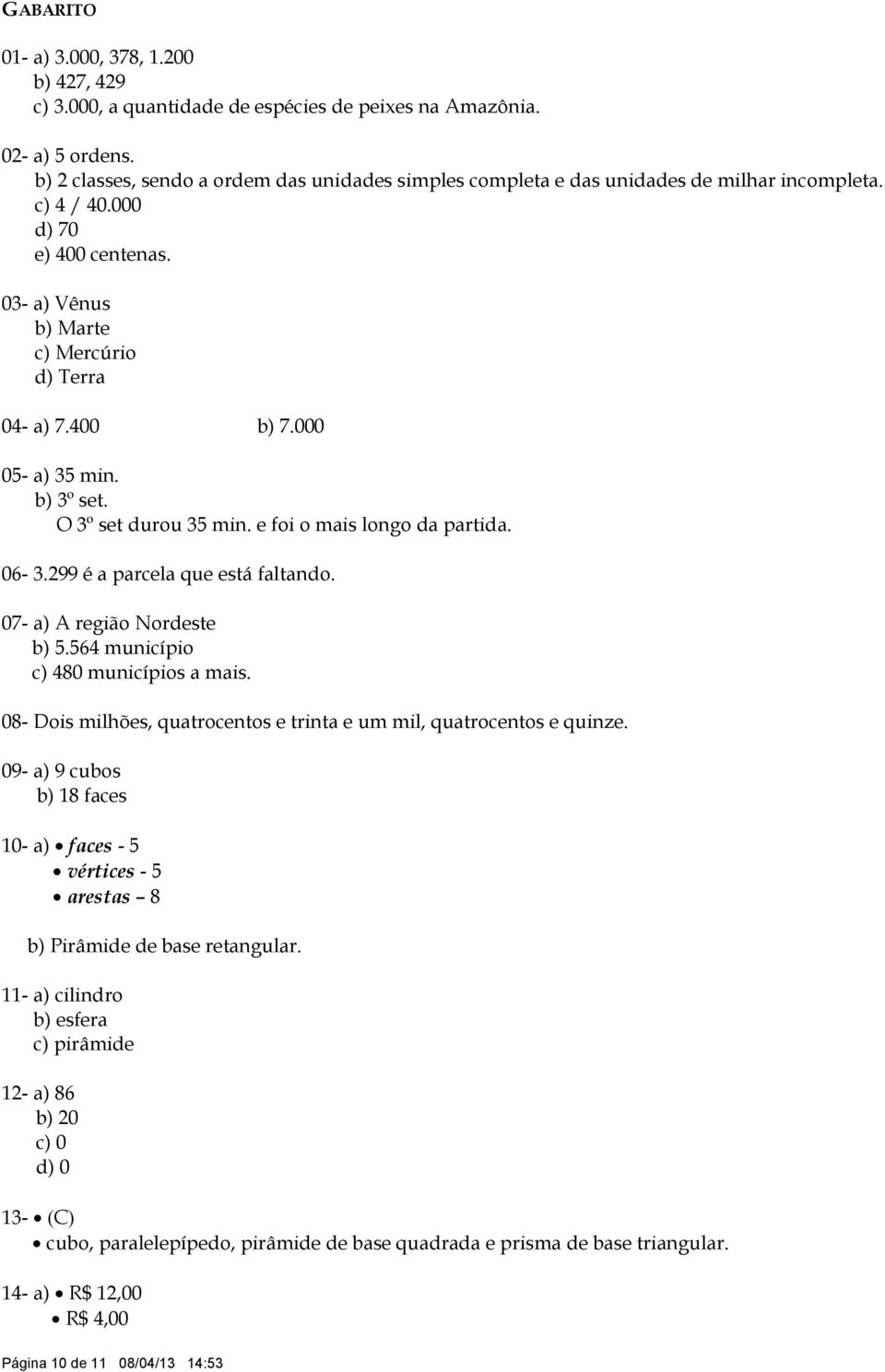 000 05- a) 35 min. b) 3º set. O 3º set durou 35 min. e foi o mais longo da partida. 06-3.299 é a parcela que está faltando. 07- a) A região Nordeste b) 5.564 município c) 480 municípios a mais.