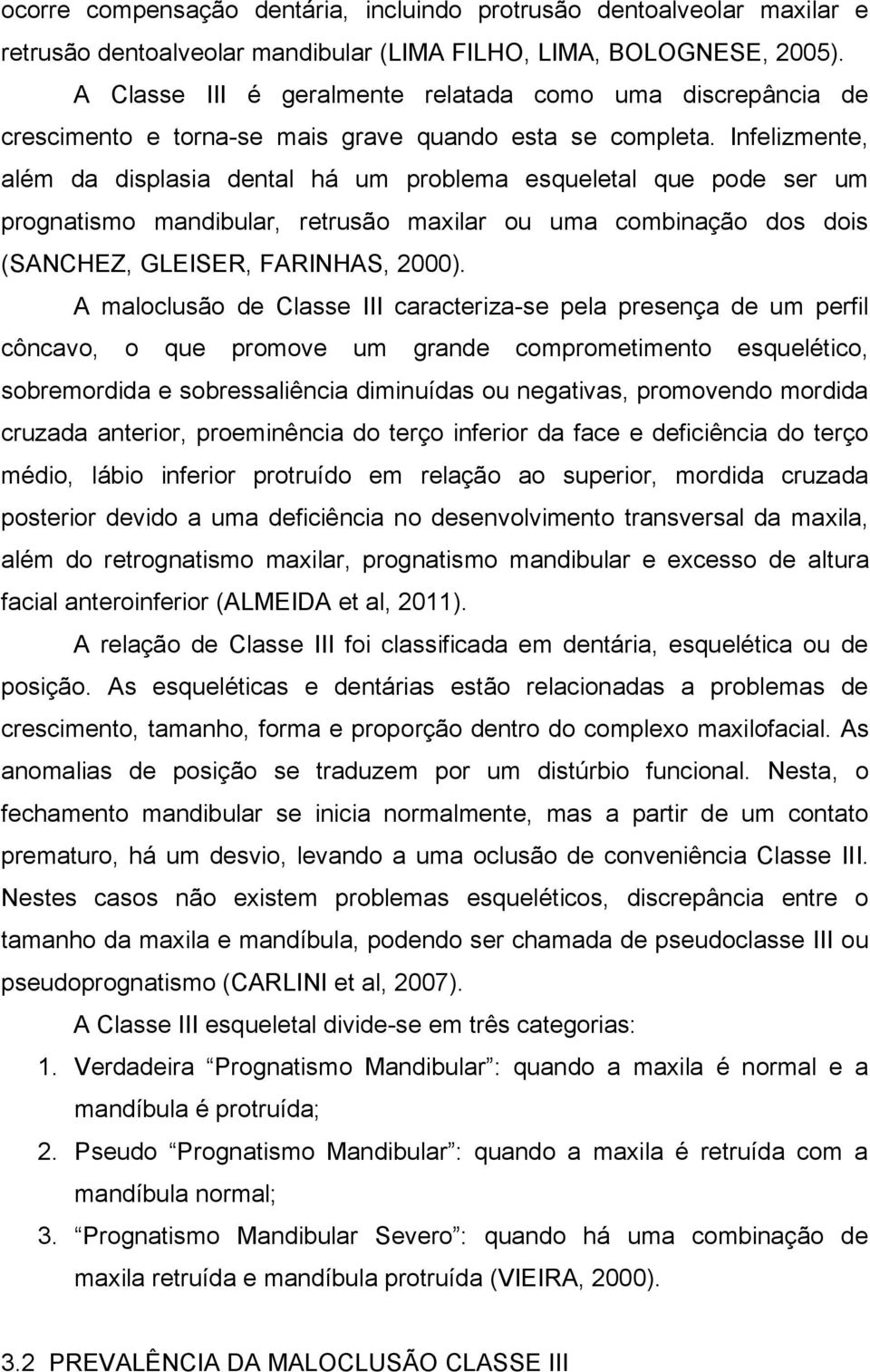 Infelizmente, além da displasia dental há um problema esqueletal que pode ser um prognatismo mandibular, retrusão maxilar ou uma combinação dos dois (SANCHEZ, GLEISER, FARINHAS, 2000).