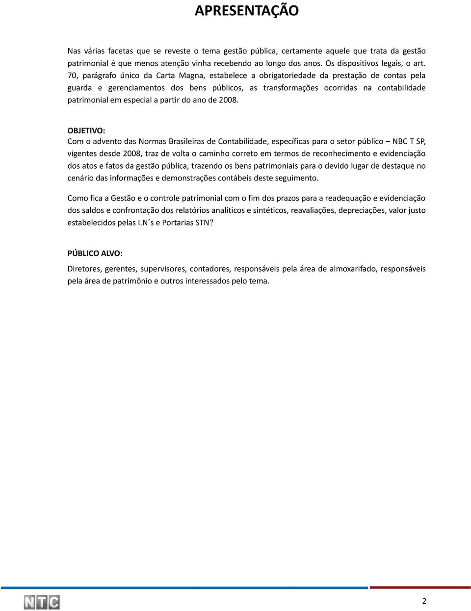 70, parágrafo único da Carta Magna, estabelece a obrigatoriedade da prestação de contas pela guarda e gerenciamentos dos bens públicos, as transformações ocorridas na contabilidade patrimonial em