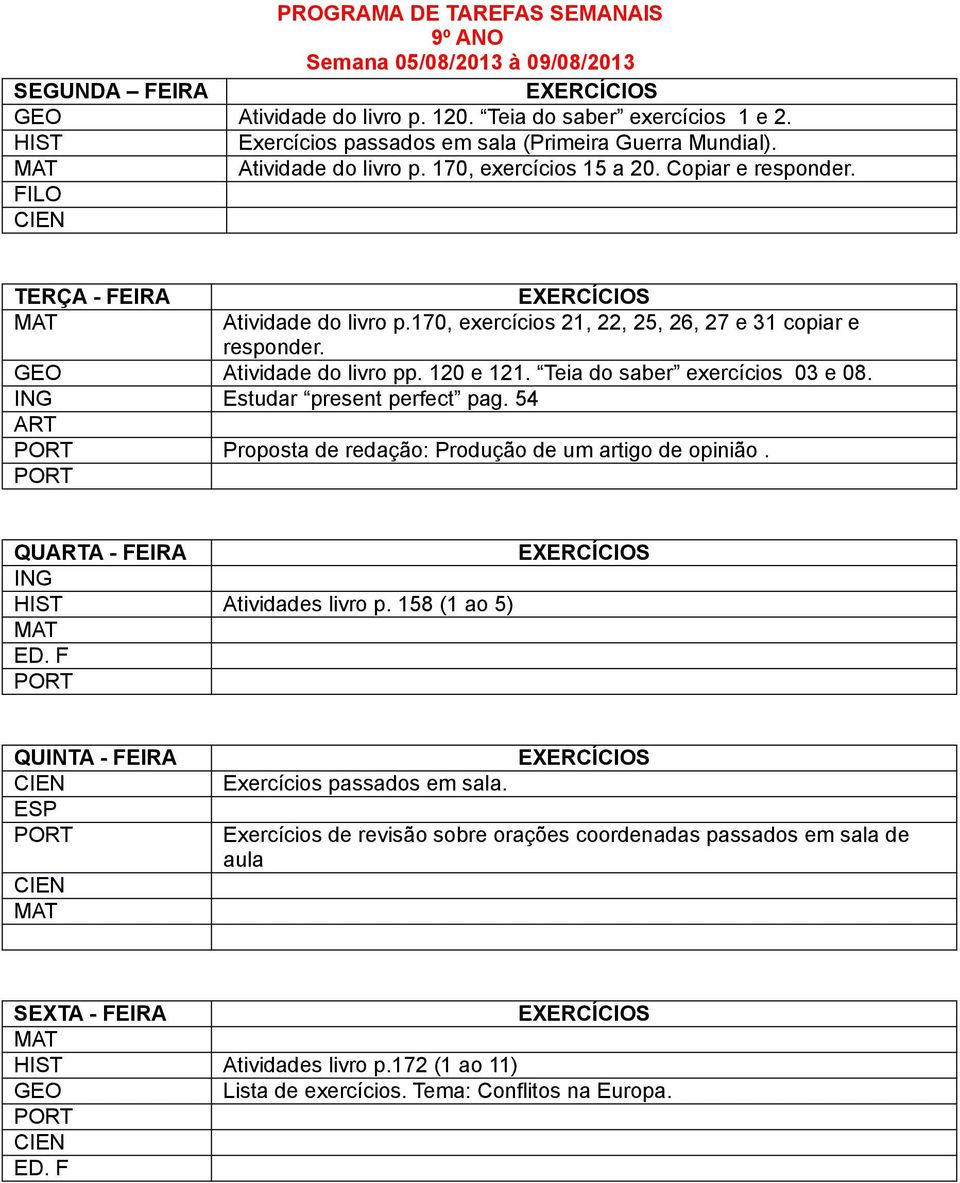 Teia do saber exercícios 03 e 08. Estudar present perfect pag. 54 Proposta de redação: Produção de um artigo de opinião. QUA - FEIRA Atividades livro p.