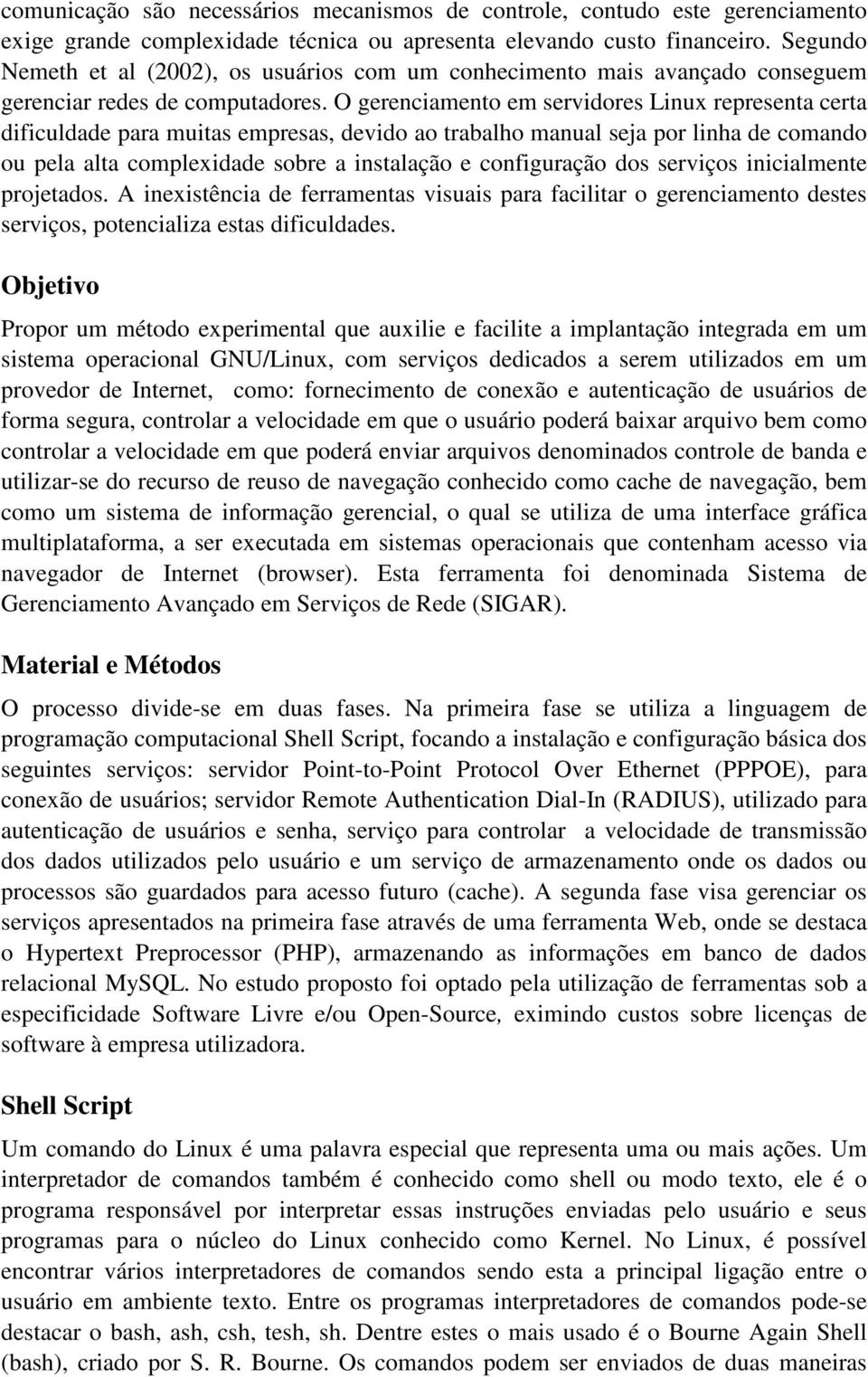 O gerenciamento em servidores Linux representa certa dificuldade para muitas empresas, devido ao trabalho manual seja por linha de comando ou pela alta complexidade sobre a instalação e configuração