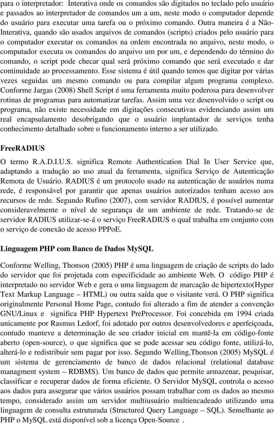 Outra maneira é a Não- Interativa, quando são usados arquivos de comandos (scripts) criados pelo usuário para o computador executar os comandos na ordem encontrada no arquivo, neste modo, o