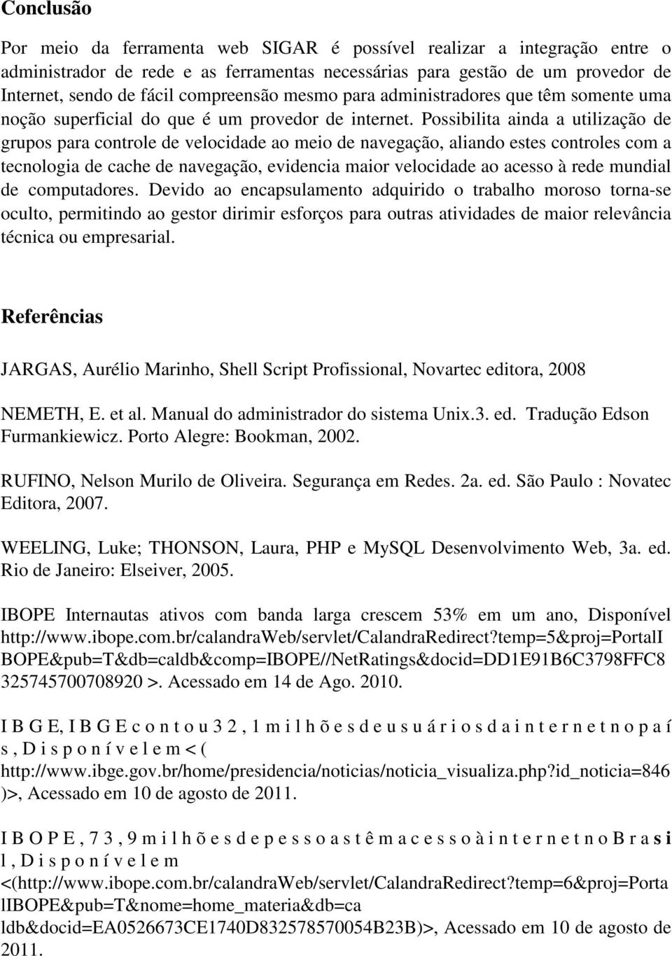 Possibilita ainda a utilização de grupos para controle de velocidade ao meio de navegação, aliando estes controles com a tecnologia de cache de navegação, evidencia maior velocidade ao acesso à rede