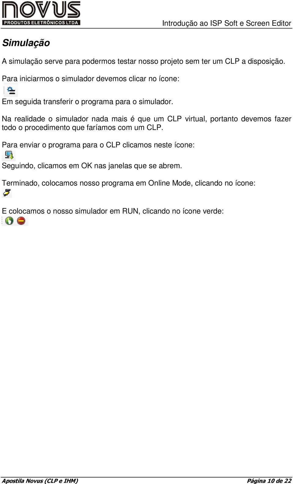 Na realidade o simulador nada mais é que um CLP virtual, portanto devemos fazer todo o procedimento que faríamos com um CLP.