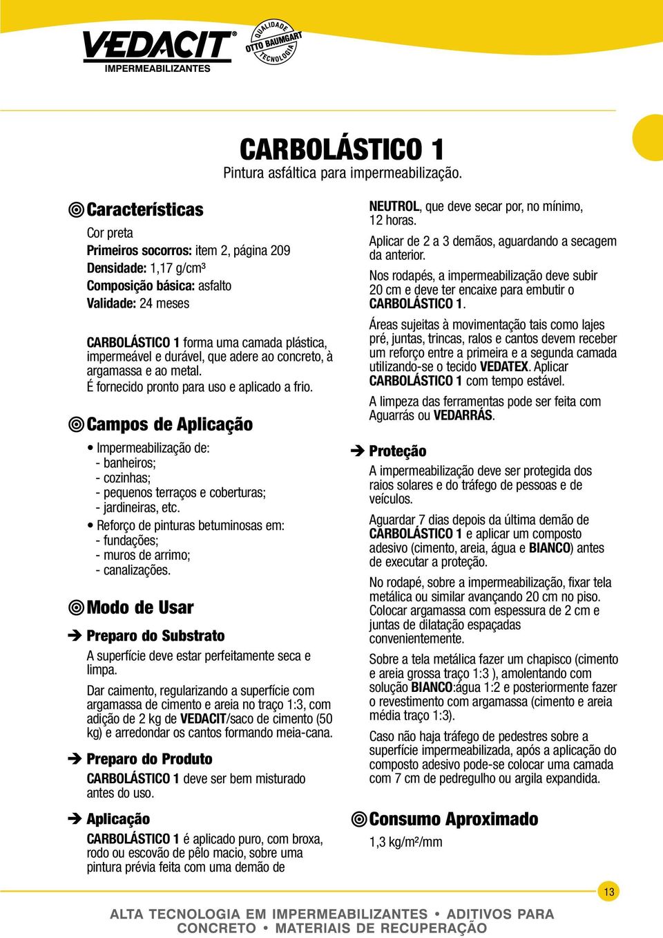 concreto, à argamassa e ao metal. É fornecido pronto para uso e aplicado a frio. Impermeabilização de: - banheiros; - cozinhas; - pequenos terraços e coberturas; - jardineiras, etc.