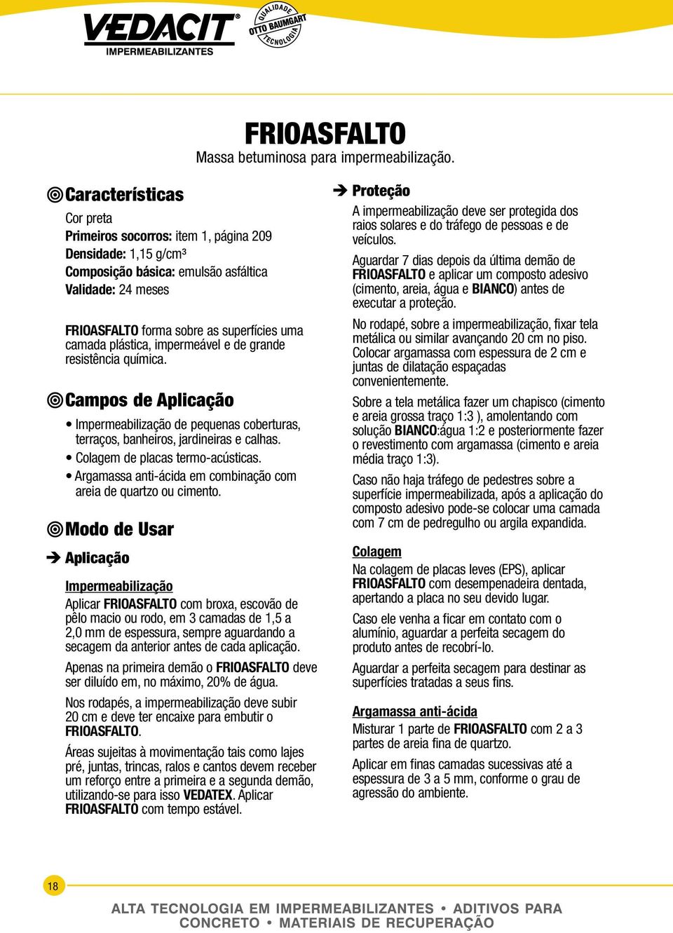 e de grande resistência química. Impermeabilização de pequenas coberturas, terraços, banheiros, jardineiras e calhas. Colagem de placas termo-acústicas.