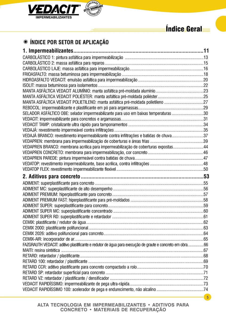 ..20 ISOLIT: massa betuminosa para isolamentos...22 MANTA ASFÁLTICA VEDACIT ALUMÍNIO: manta asfáltica pré-moldada alumínio...23 MANTA ASFÁLTICA VEDACIT POLIÉSTER: manta asfáltica pré-moldada poliéster.