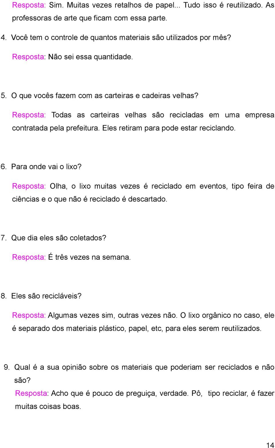 Eles retiram para pode estar reciclando. 6. Para onde vai o lixo? Resposta: Olha, o lixo muitas vezes é reciclado em eventos, tipo feira de ciências e o que não é reciclado é descartado. 7.