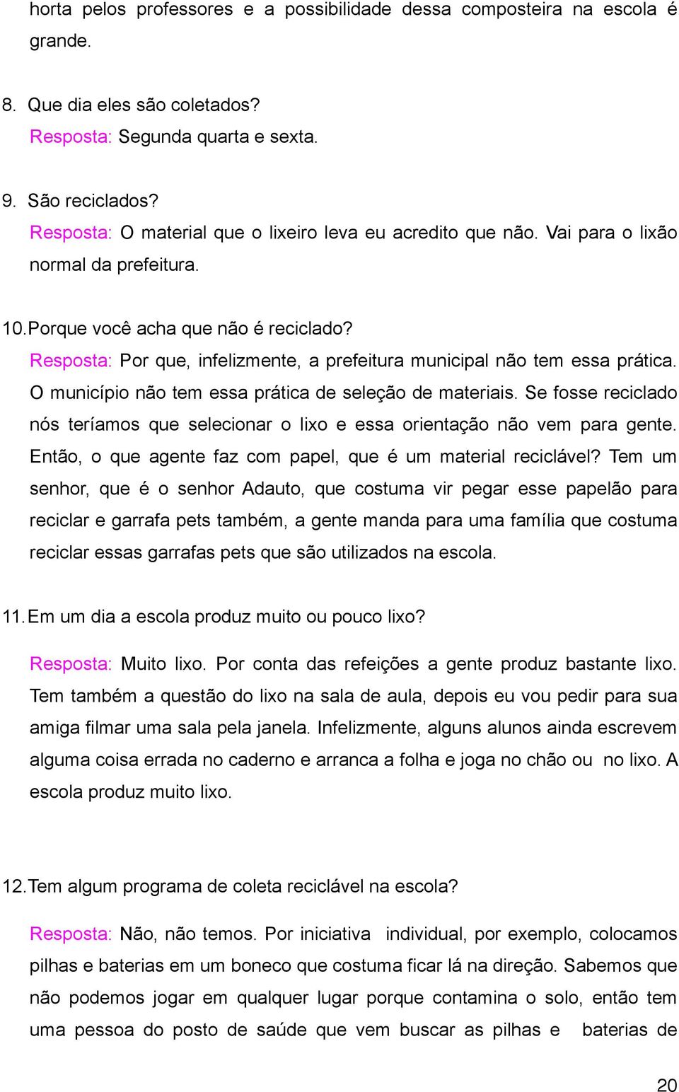 Resposta: Por que, infelizmente, a prefeitura municipal não tem essa prática. O município não tem essa prática de seleção de materiais.