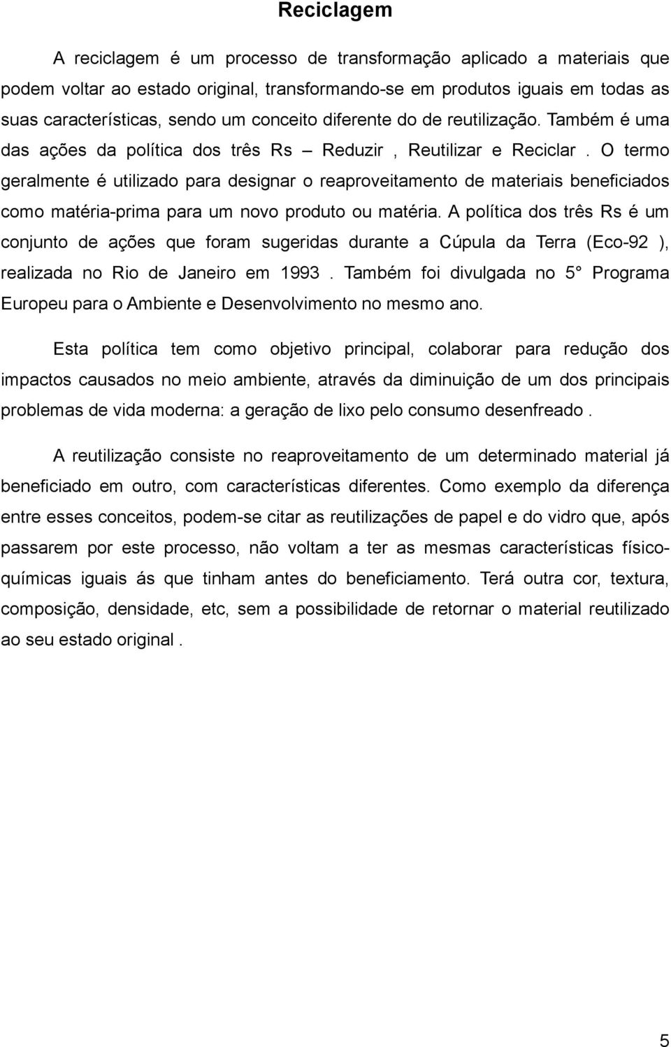 O termo geralmente é utilizado para designar o reaproveitamento de materiais beneficiados como matéria-prima para um novo produto ou matéria.