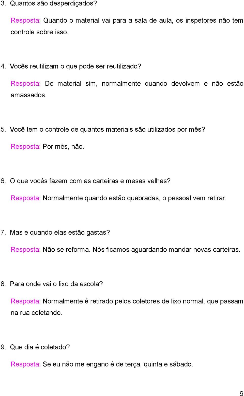 O que vocês fazem com as carteiras e mesas velhas? Resposta: Normalmente quando estão quebradas, o pessoal vem retirar. 7. Mas e quando elas estão gastas? Resposta: Não se reforma.