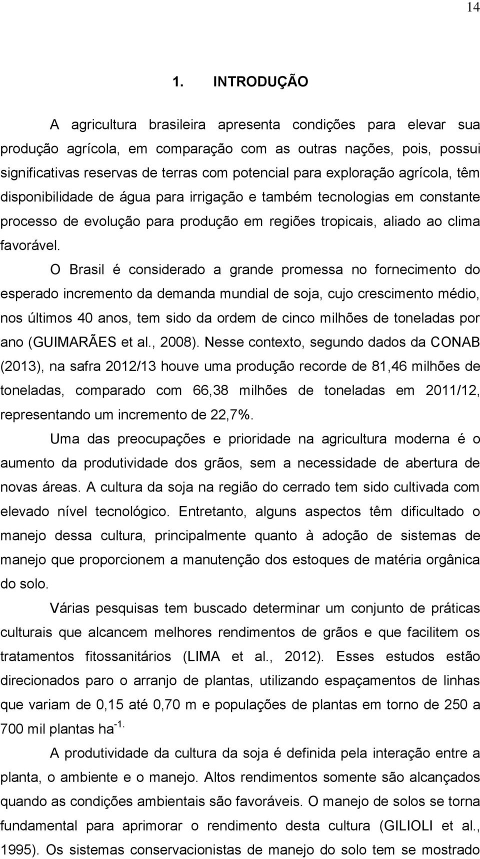 O Brasil é considerado a grande promessa no fornecimento do esperado incremento da demanda mundial de soja, cujo crescimento médio, nos últimos 40 anos, tem sido da ordem de cinco milhões de