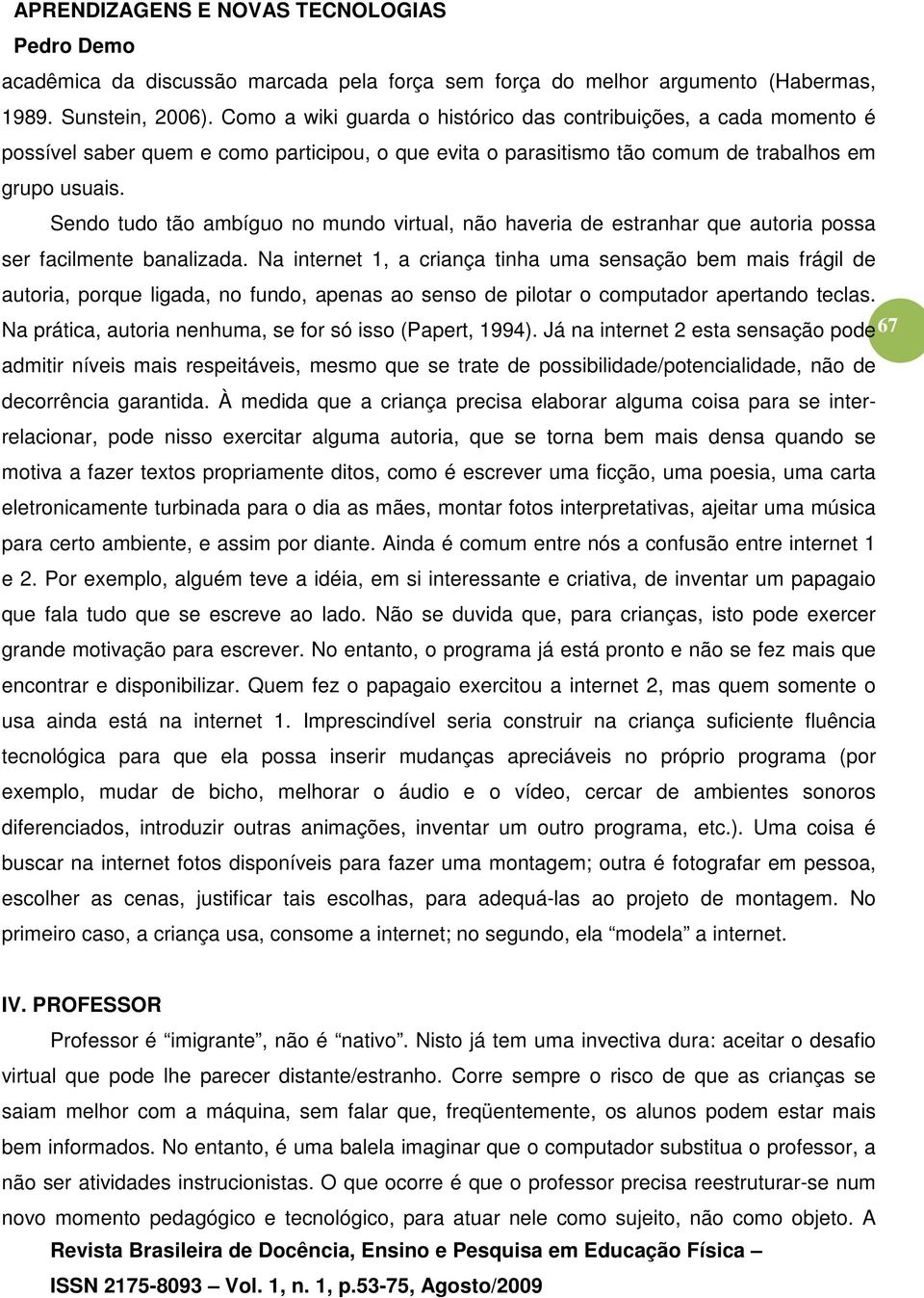 Sendo tudo tão ambíguo no mundo virtual, não haveria de estranhar que autoria possa ser facilmente banalizada.