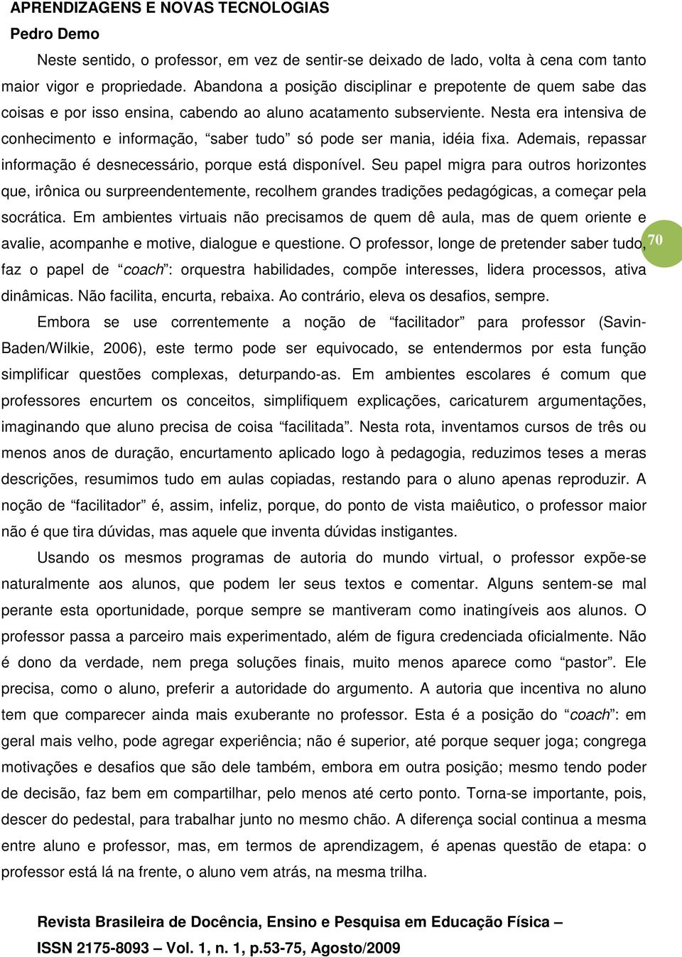 Nesta era intensiva de conhecimento e informação, saber tudo só pode ser mania, idéia fixa. Ademais, repassar informação é desnecessário, porque está disponível.