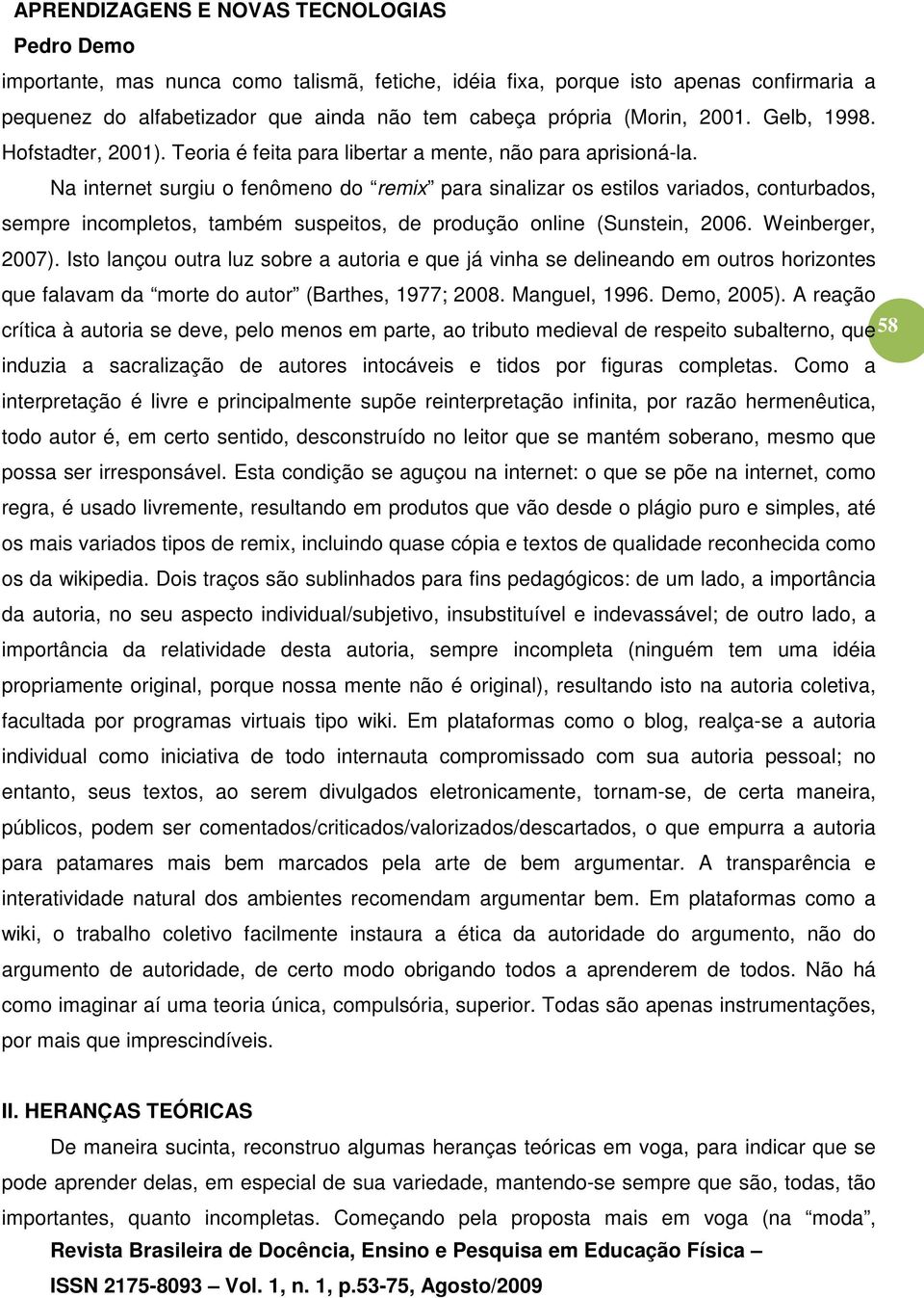 Na internet surgiu o fenômeno do remix para sinalizar os estilos variados, conturbados, sempre incompletos, também suspeitos, de produção online (Sunstein, 2006. Weinberger, 2007).