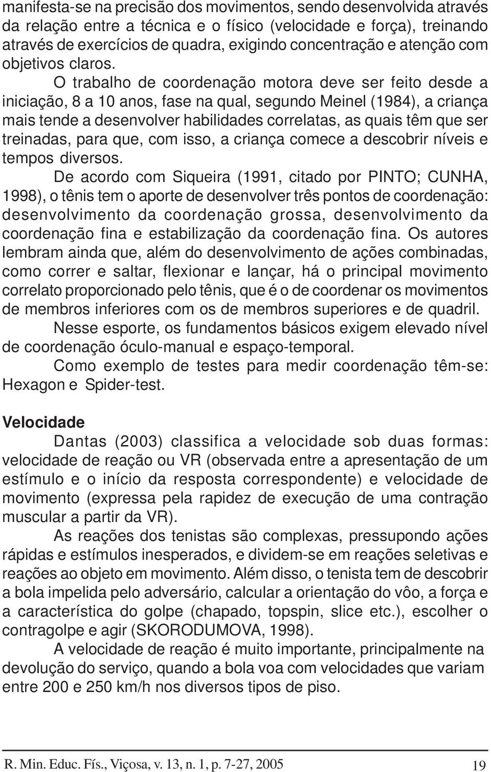 O trabalho de coordenação motora deve ser feito desde a iniciação, 8 a 10 anos, fase na qual, segundo Meinel (1984), a criança mais tende a desenvolver habilidades correlatas, as quais têm que ser