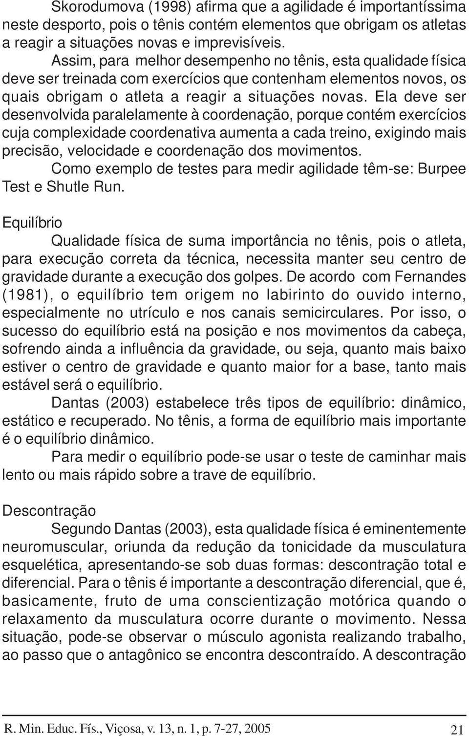 Ela deve ser desenvolvida paralelamente à coordenação, porque contém exercícios cuja complexidade coordenativa aumenta a cada treino, exigindo mais precisão, velocidade e coordenação dos movimentos.