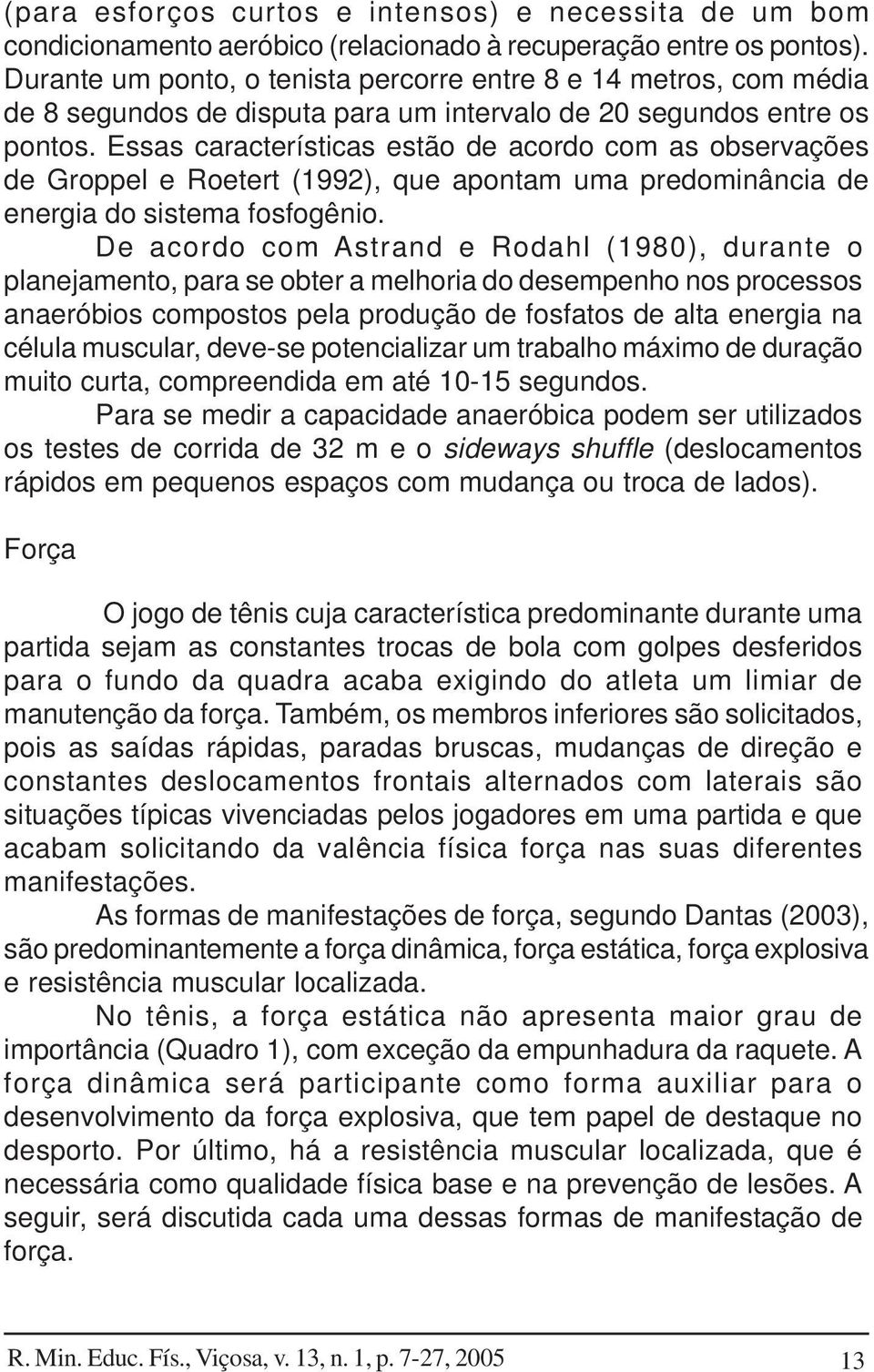 Essas características estão de acordo com as observações de Groppel e Roetert (1992), que apontam uma predominância de energia do sistema fosfogênio.