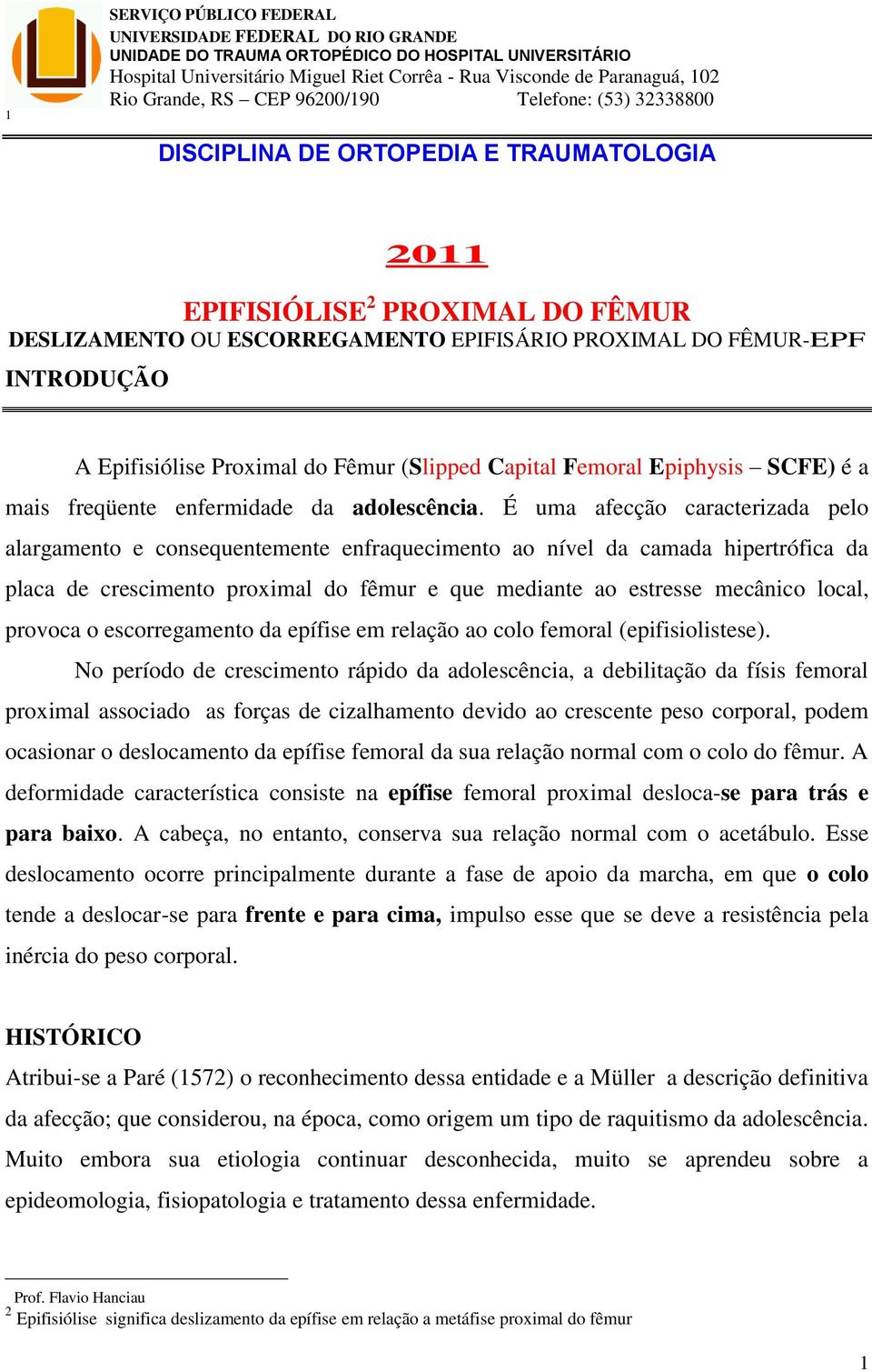 INTRODUÇÃO A Epifisiólise Proximal do Fêmur (Slipped Capital Femoral Epiphysis SCFE) é a mais freqüente enfermidade da adolescência.