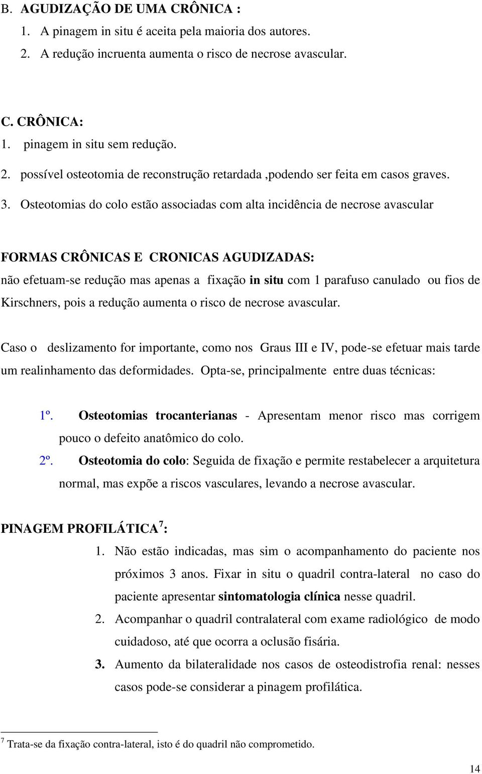 fios de Kirschners, pois a redução aumenta o risco de necrose avascular. Caso o deslizamento for importante, como nos Graus III e IV, pode-se efetuar mais tarde um realinhamento das deformidades.