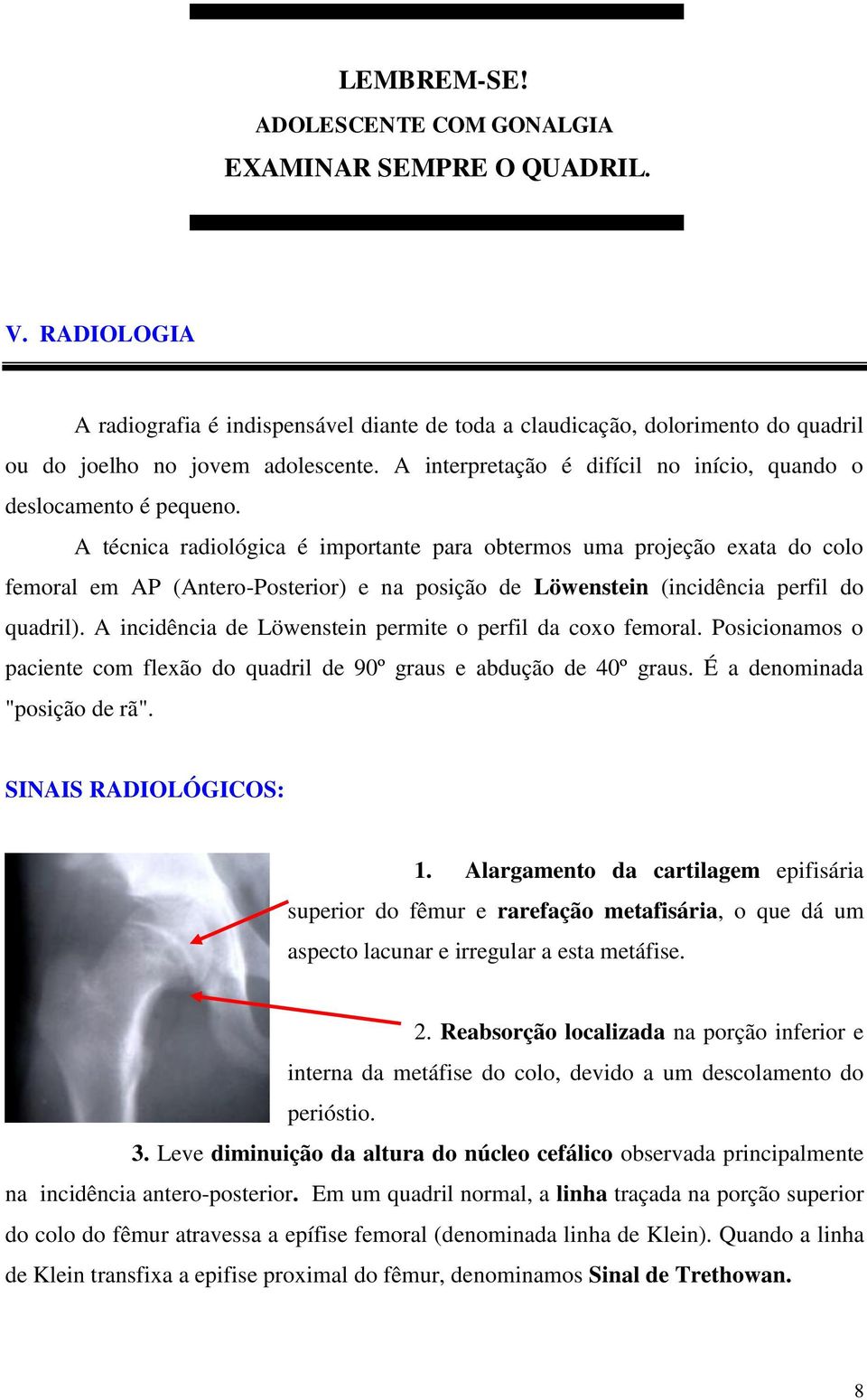 A técnica radiológica é importante para obtermos uma projeção exata do colo femoral em AP (Antero-Posterior) e na posição de Löwenstein (incidência perfil do quadril).