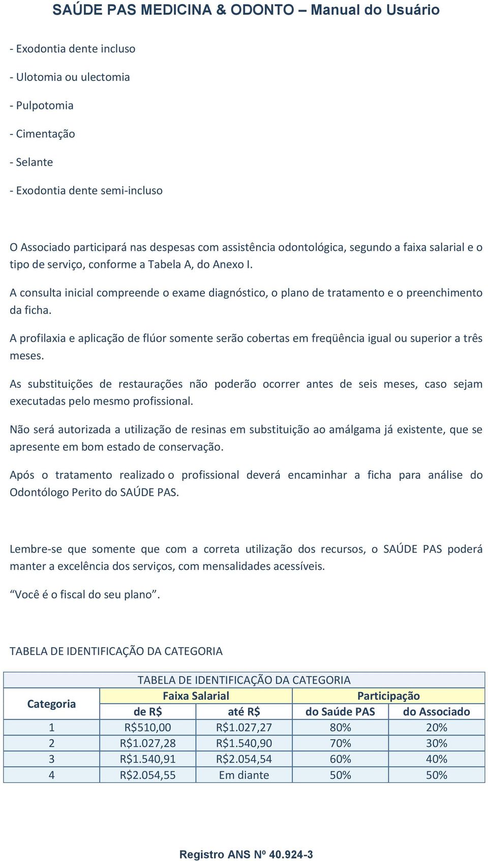 A profilaxia e aplicação de flúor somente serão cobertas em freqüência igual ou superior a três meses.