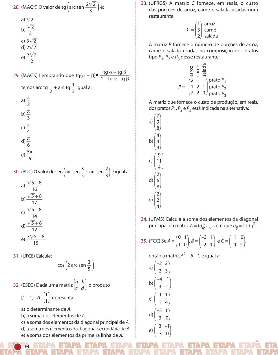 (ESEG) Dada uma matriz [ a b c d ], o produto [1 1] A [ 1 1] representa: é igual a: a) o determinante de A. b) a soma dos elementos de A. c) a soma dos elementos da diagonal principal de A.