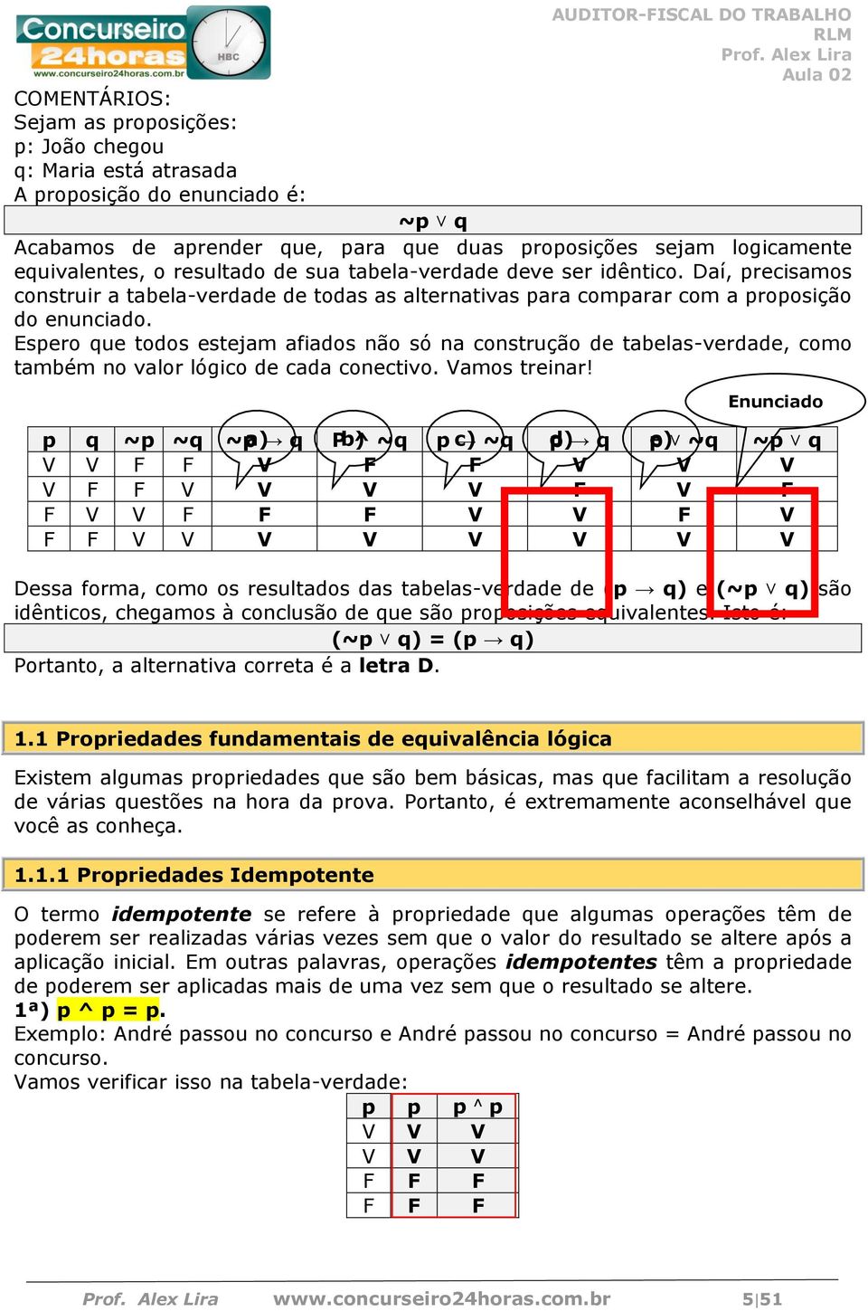 Espero que todos estejam afiados não só na construção de tabelas-verdade, como também no valor lógico de cada conectivo. Vamos treinar!