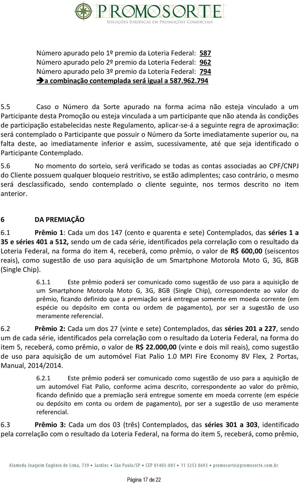 5 Caso o Número da Sorte apurado na forma acima não esteja vinculado a um Participante desta Promoção ou esteja vinculada a um participante que não atenda às condições de participação estabelecidas