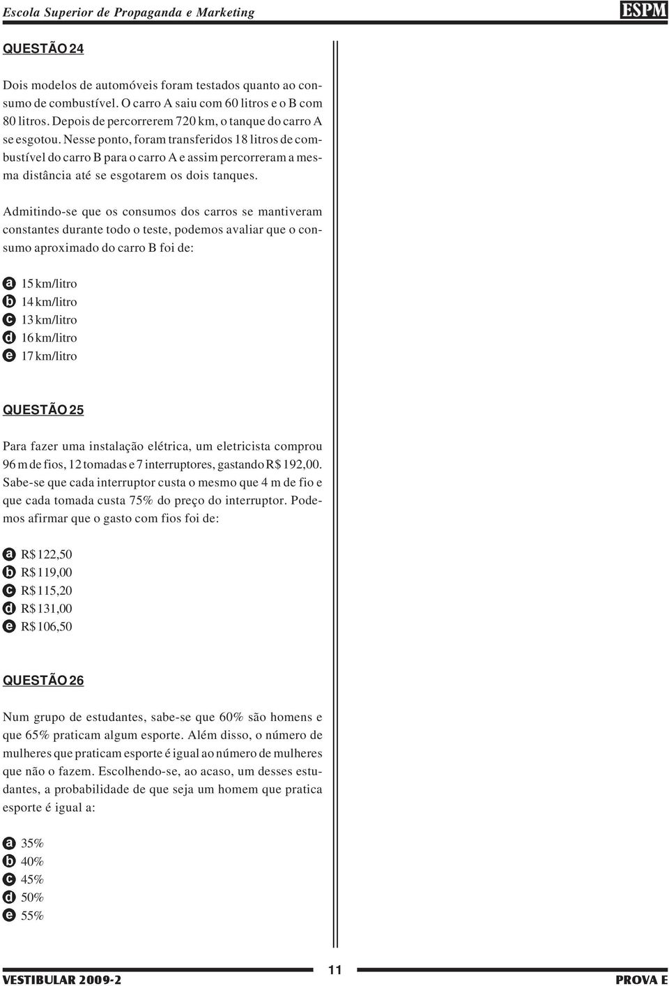 Admitindo-se que os consumos dos carros se mantiveram constantes durante todo o teste, podemos avaliar que o consumo aproximado do carro B foi de: 15 km/litro 14 km/litro 13 km/litro 16 km/litro 17